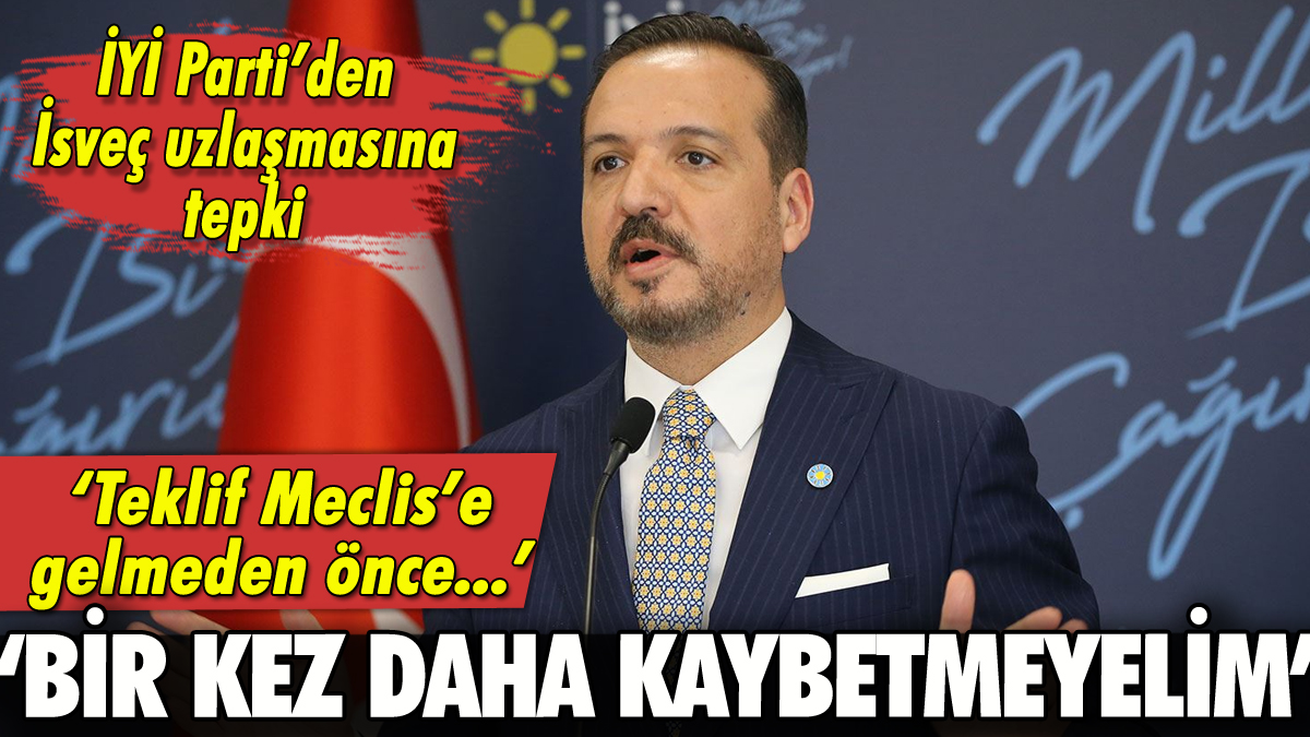 İYİ Parti'den İsveç uzlaşmasına tepki: 'Bir kez daha kaybetmeyelim'