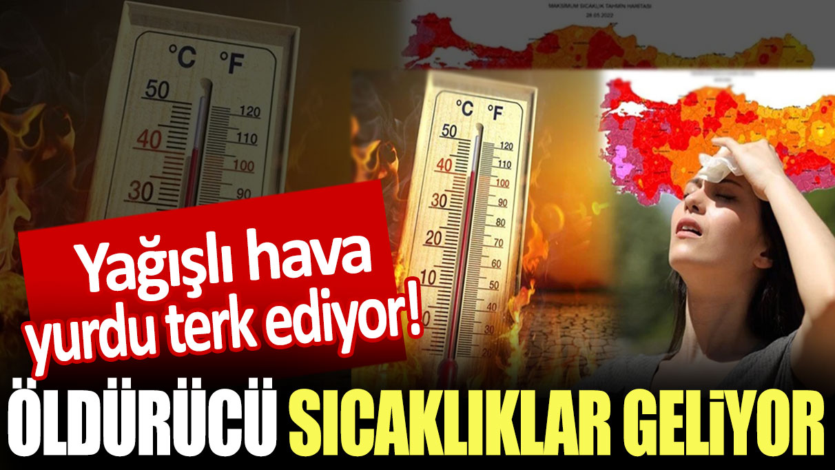 Yağışlı hava yurdu terk ediyor! Öldürücü sıcaklıklar geliyor