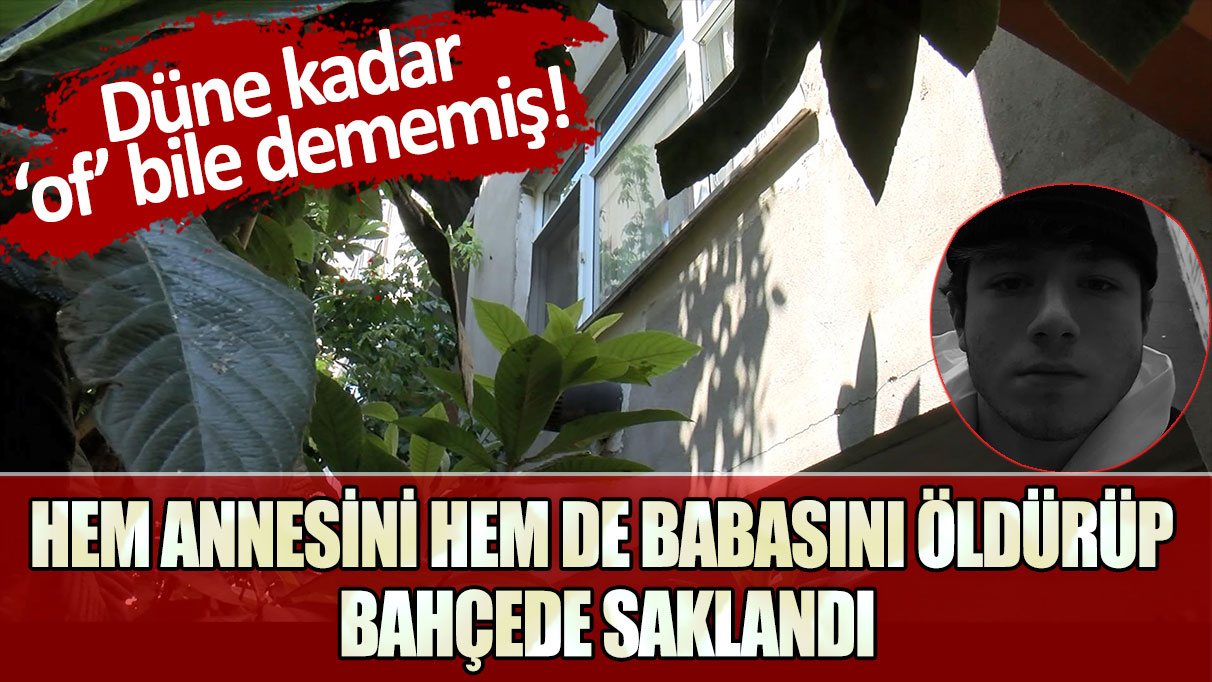 Düne kadar "of" bile dememiş! Hem annesini hem de babasını öldürüp bahçede saklandı