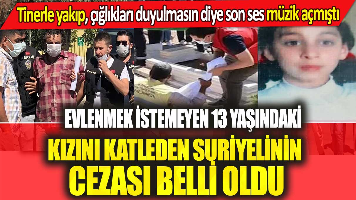 Evlenmek istemeyen 13 yaşındaki kızını tinerle yakarak katleden Suriyelinin cezası belli oldu!