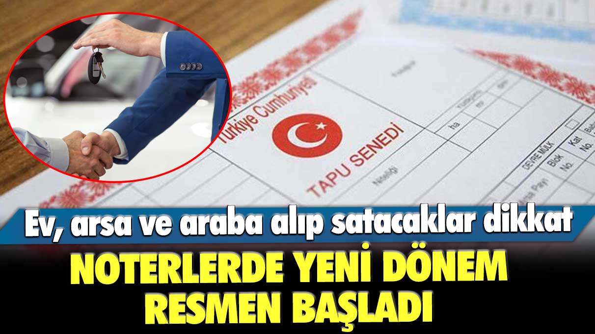 Ev, arsa ve araba alıp satacaklar dikkat! Noterlerde yeni dönem resmen başladı