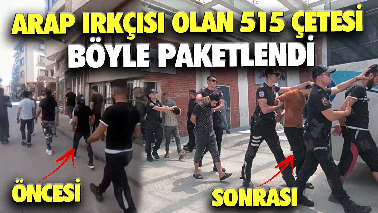 Arap ırkçısı olan 515 çetesi böyle paketlendi