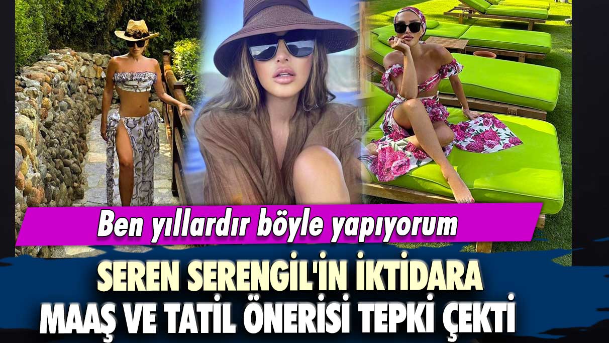 Seren Serengil'in iktidara maaş ve tatil önerisi tepki çekti: Ben yıllardır böyle yapıyorum