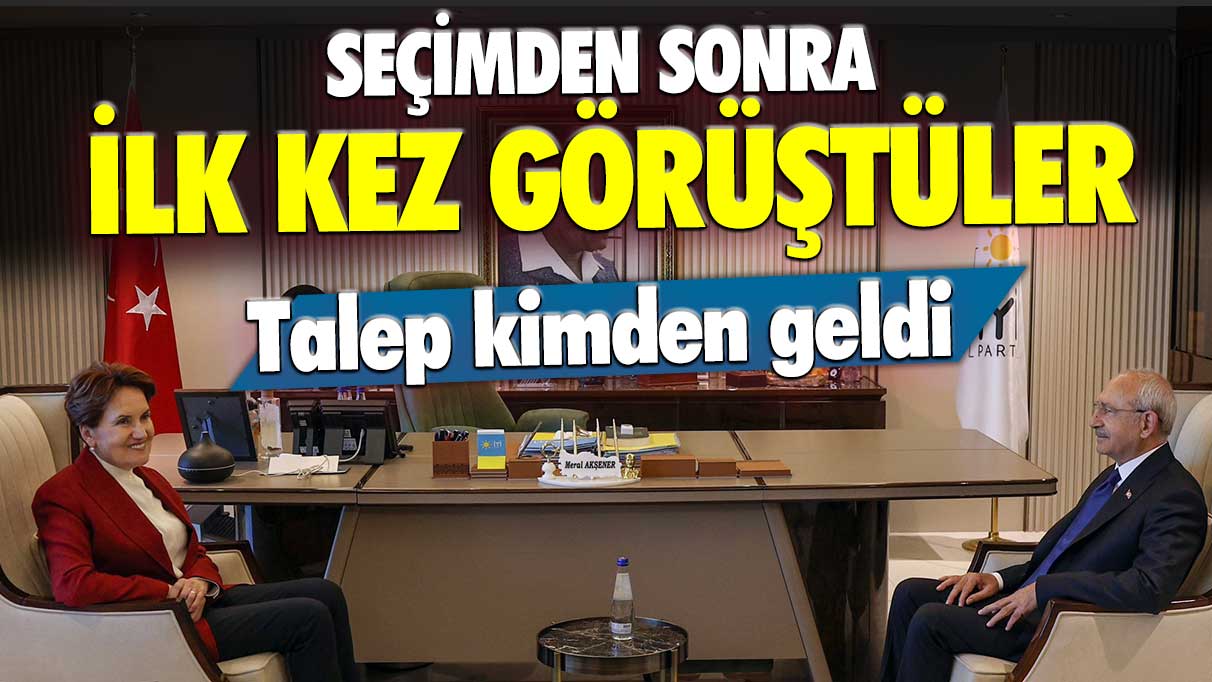 Meral Akşener ile Kemal Kılıçdaroğlu seçimden sonra ilk kez görüştü: Talep kimden geldi