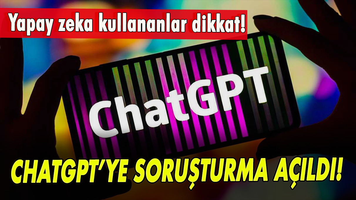 Yapay zeka kullananlar dikkat! ChatGPT’ye soruşturma açıldı!