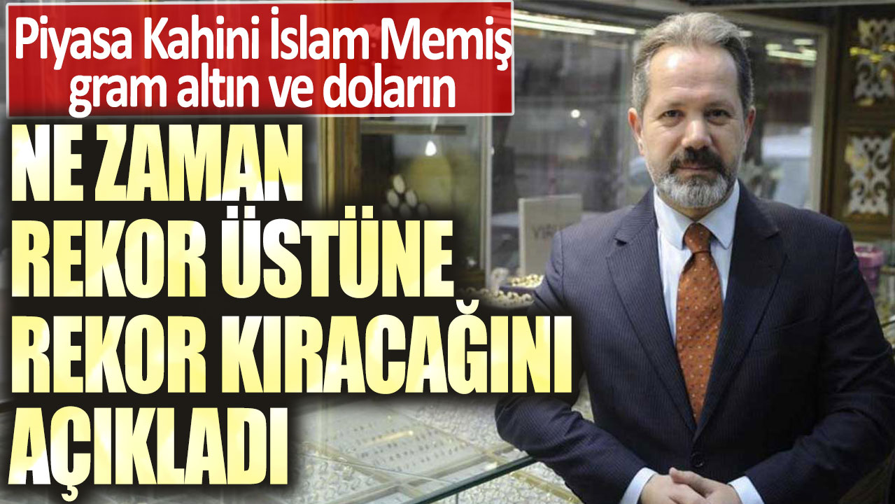 Piyasa Kahini İslam Memiş gram altın ve doların ne zaman rekor üstüne rekor kıracağını açıkladı