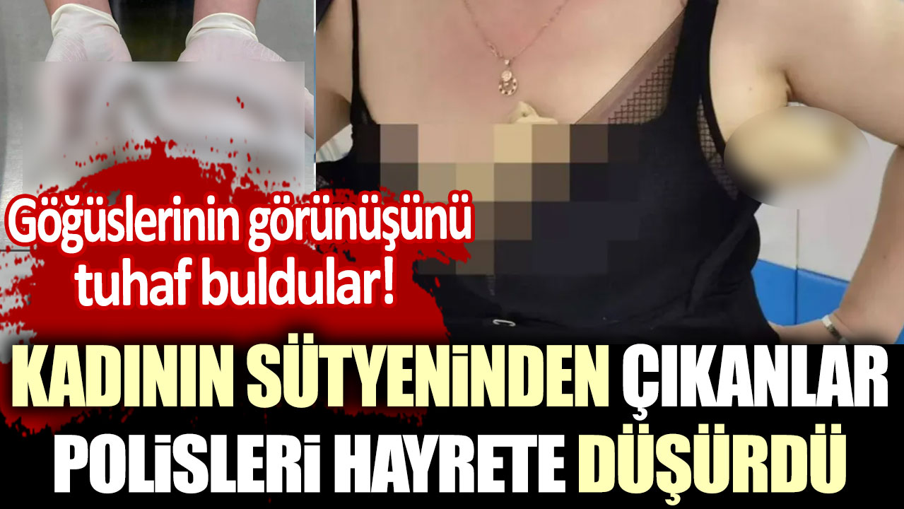 Göğüslerinin görünüşünü tuhaf buldular! Kadının sütyeninden çıkanlar polisleri hayrete düşürdü