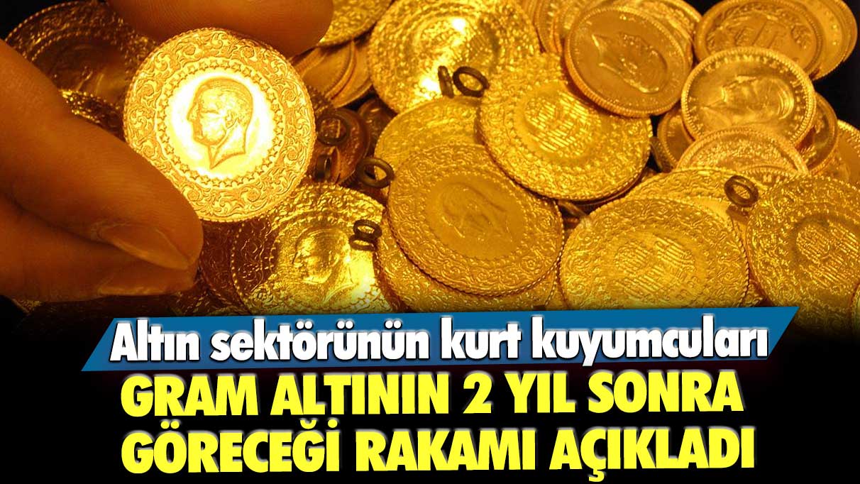 Altın sektörünün kurt kuyumcuları gram altının 2 yıl sonra göreceği rakamı açıkladı