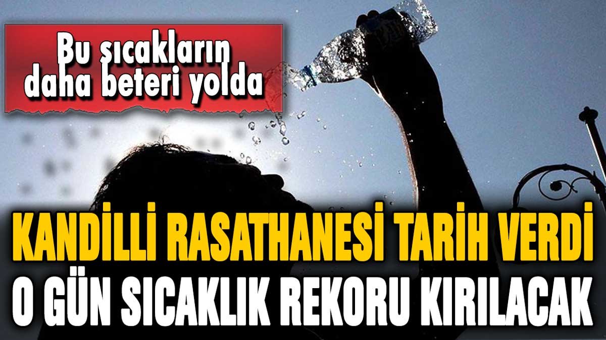 Kandilli Rasathanesi tarih vererek uyardı: Sıcaklık rekorları o gün kırılacak!