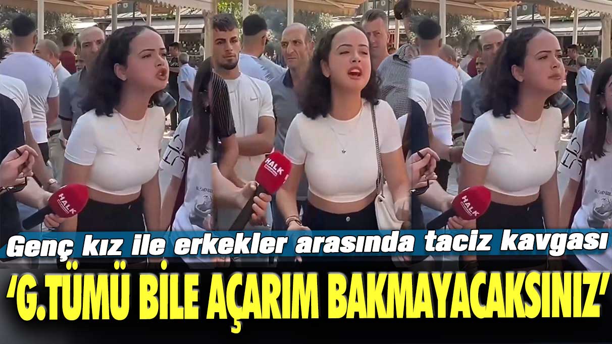 Genç kız ile erkekler arasında taciz kavgası: G.tümü bile açarım bakmayacaksınız