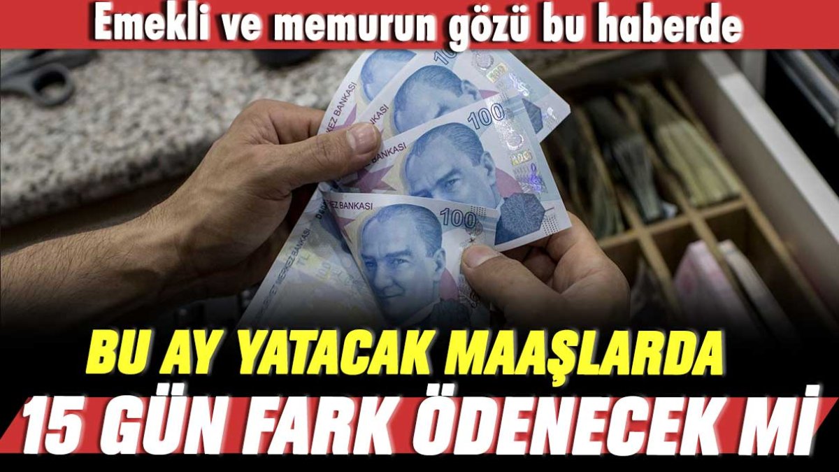 Emekli ve memurun gözü bu haberde: Bu ay yatacak maaşlarda 15 gün fark ödenecek mi