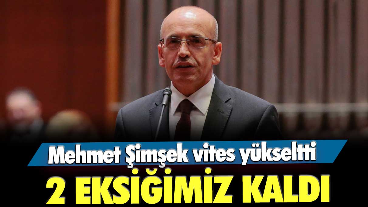 Mehmet Şimşek vites yükseltti: 2 eksiğimiz kaldı