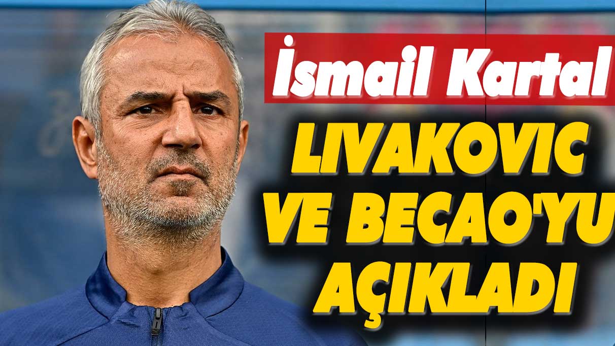 İsmail Kartal, Livakovic ve Becao'yu açıkladı