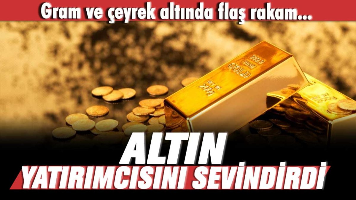 Altın yatırımcısını sevindirdi: Gram altın ve çeyrekte flaş rakam