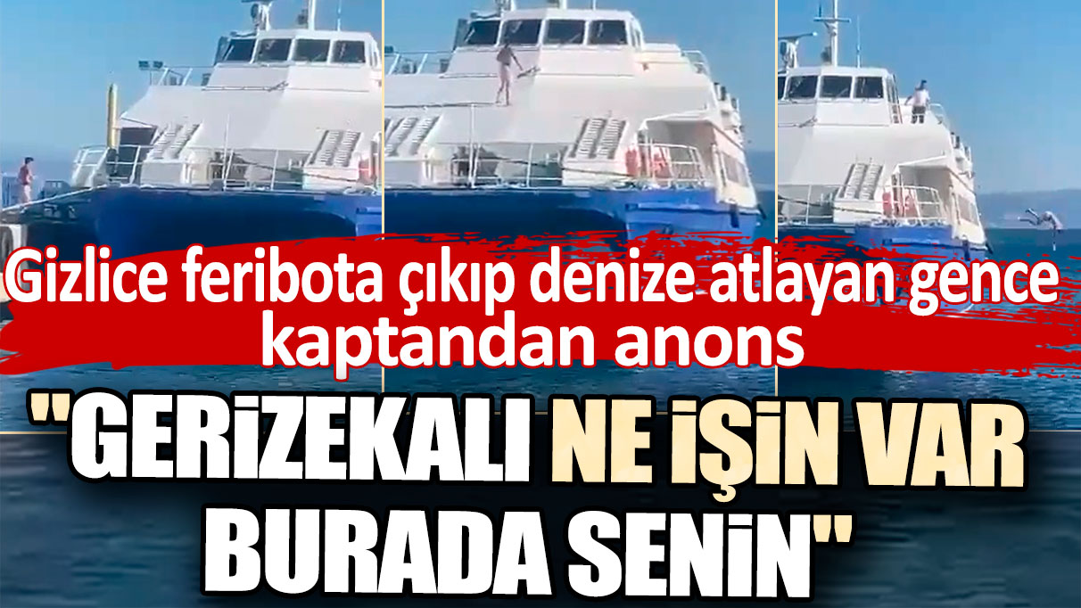 Gizlice feribota çıkıp denize atlayan gence kaptandan anons! "Gerizekalı ne işin var burada senin"