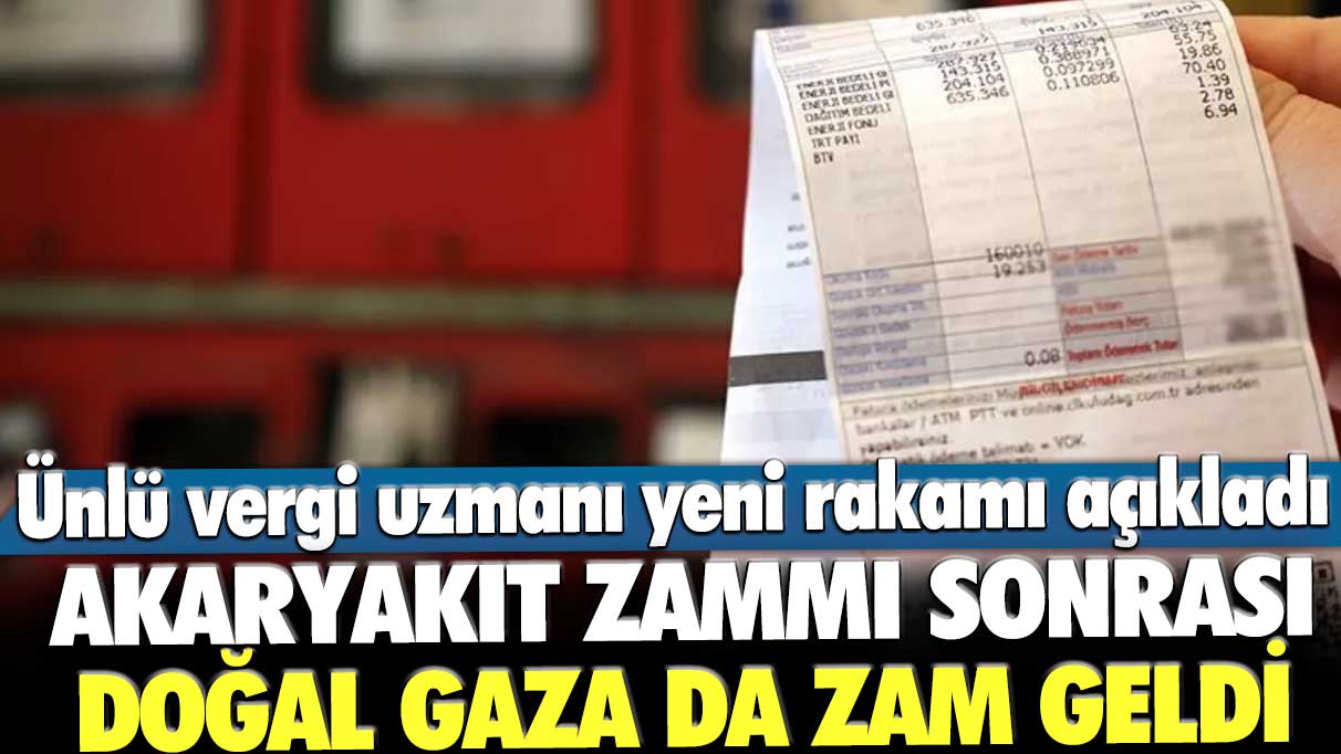 Akaryakıt zammı sonrası doğal gaza da zam geldi! Ünlü vergi uzmanı yeni rakamı açıkladı