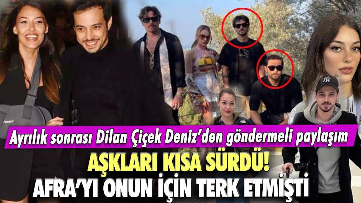 Aşkları kısa sürdü! Afra’yı onun için terk etmişti!  Ayrılık sonrası Dilan Çiçek Deniz’den göndermeli paylaşım