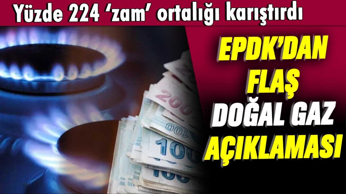 Yüzde 224 zam ortalığı karıştırdı: EPDK'dan flaş doğal gaz açıklaması