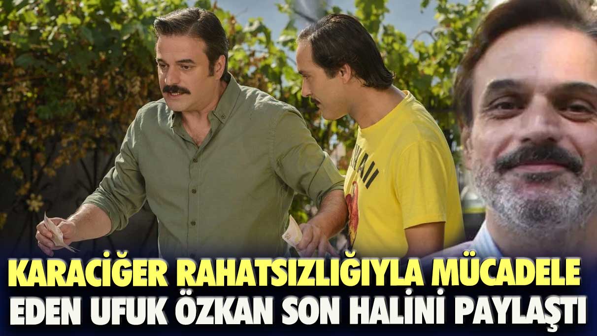 Karaciğer rahatsızlığıyla mücadele eden Ufuk Özkan son halini paylaştı