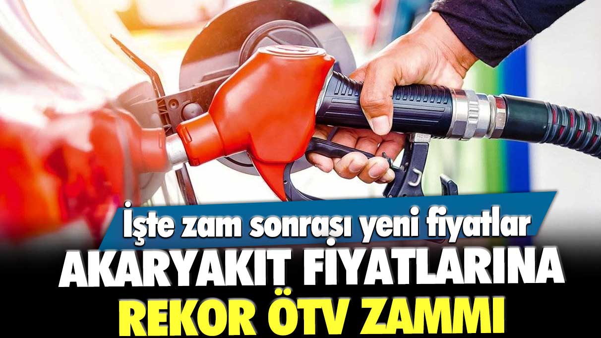 Akaryakıt fiyatlarına rekor ÖTV zammı! İşte zam sonrası yeni fiyatlar