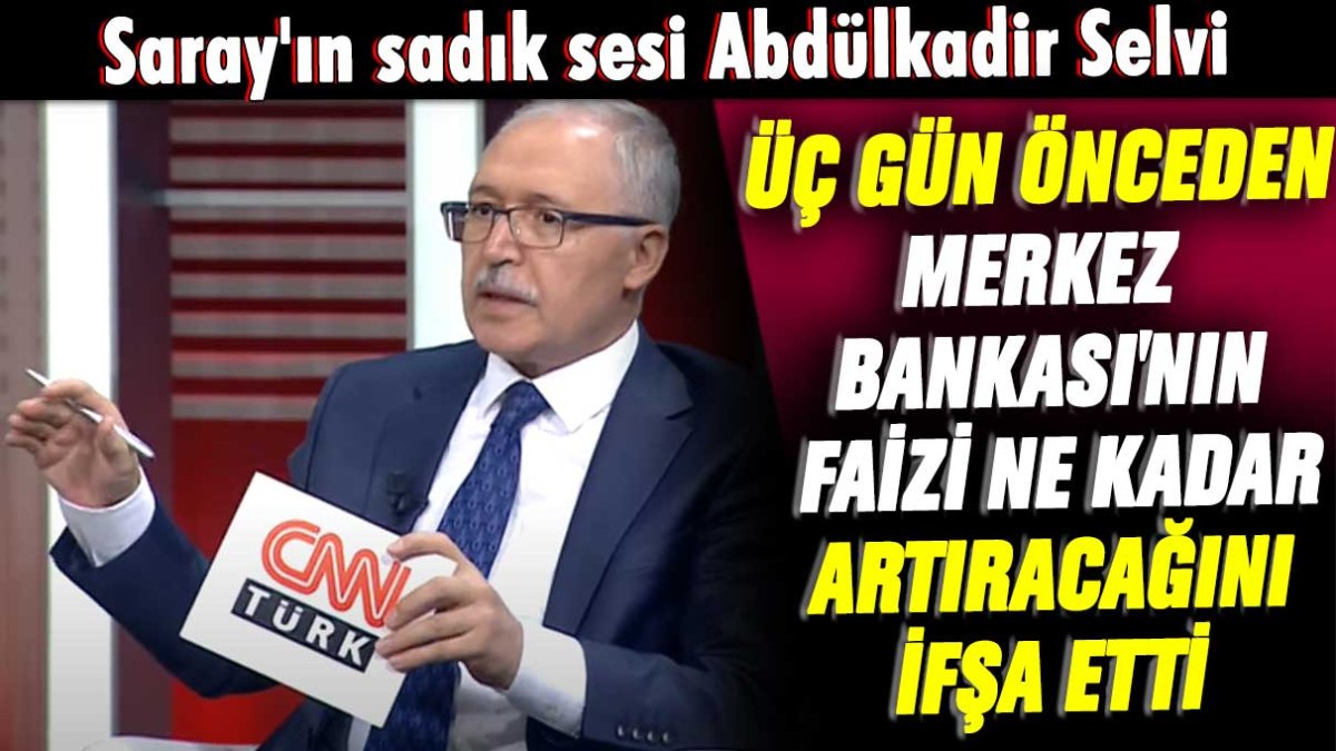 Saray'ın sadık sesi Abdülkadir Selvi üç gün önceden Merkez Bankası'nın faizi ne kadar artıracağını ifşa etti