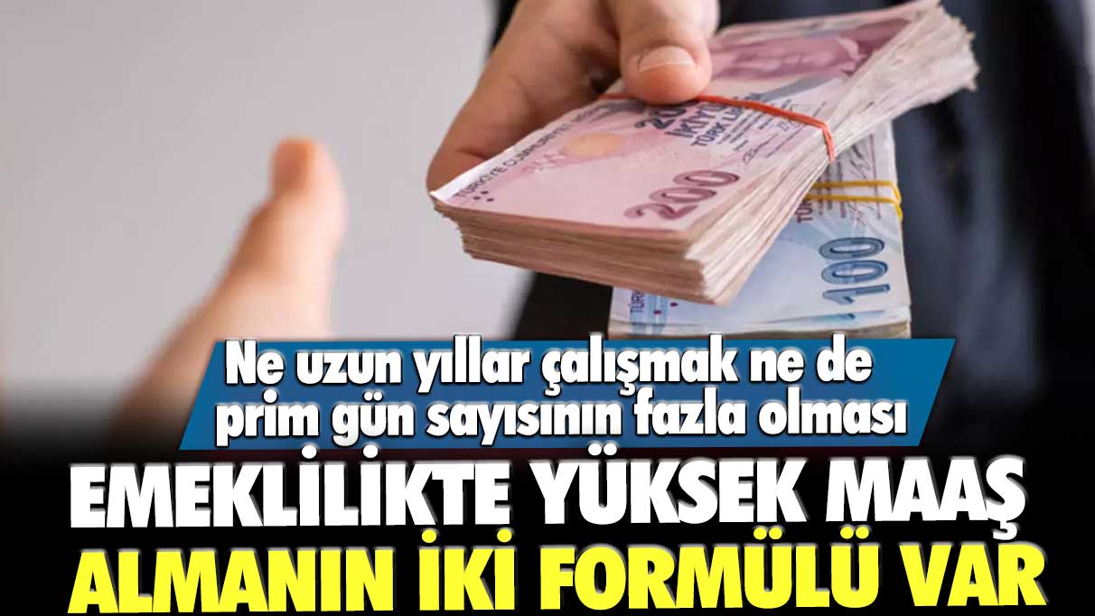 Ne uzun yıllar çalışmak ne de prim gün sayısının fazla olması: Emeklilikte yüksek maaş almanın iki formülü var