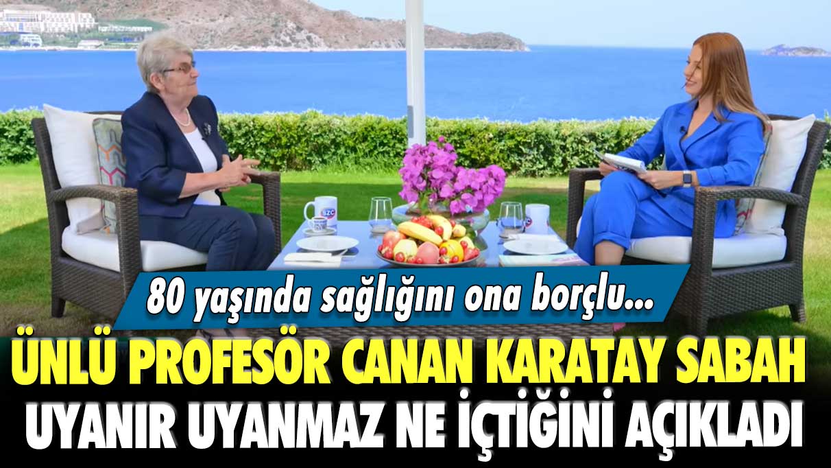 80 yaşında sağlığını ona borçlu... Ünlü Profesör Canan Karatay sabah uyanır uyanmaz ne içtiğini açıkladı