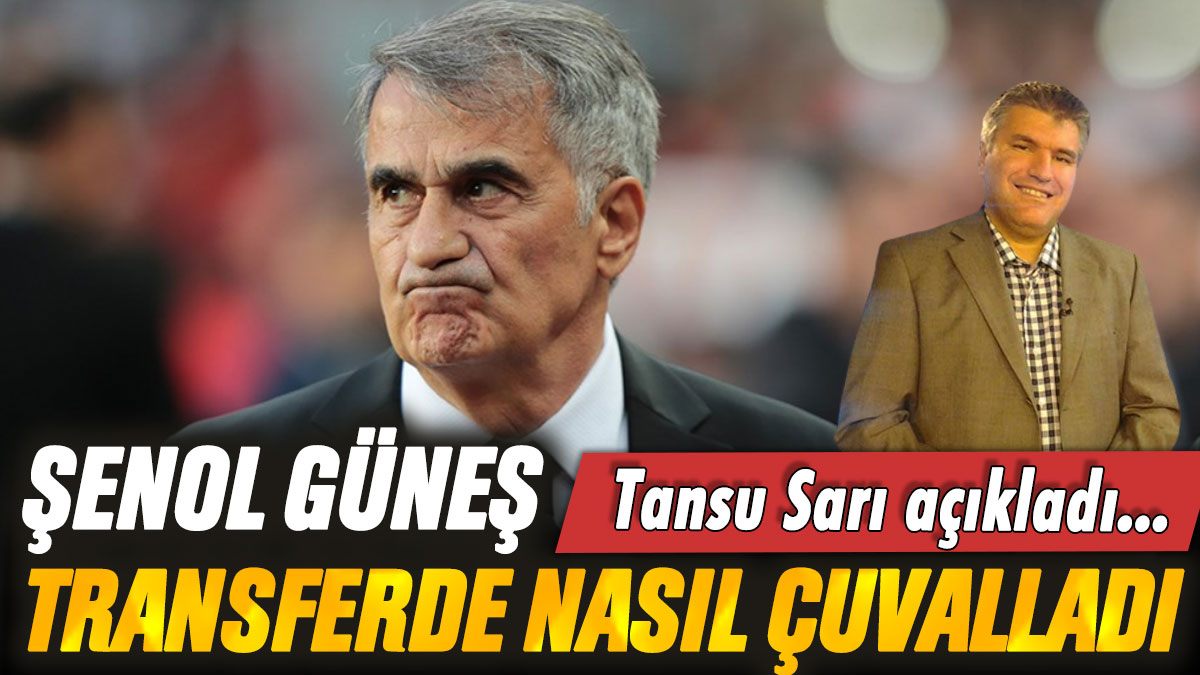 Tansu Sarı, Şenol Güneş'in transfer döneminde nasıl çuvalladığını açıkladı