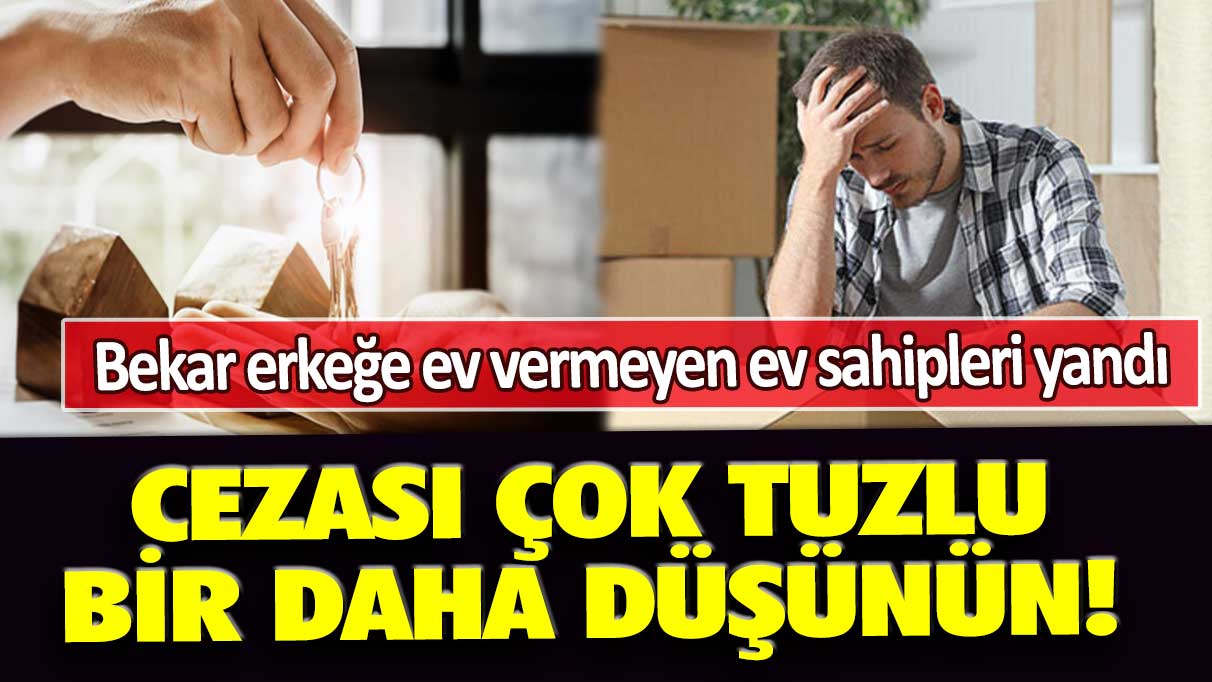 Bekar erkeğe ev vermeyen ev sahipleri yandı: Cezası çok tuzlu, bir daha düşünün!