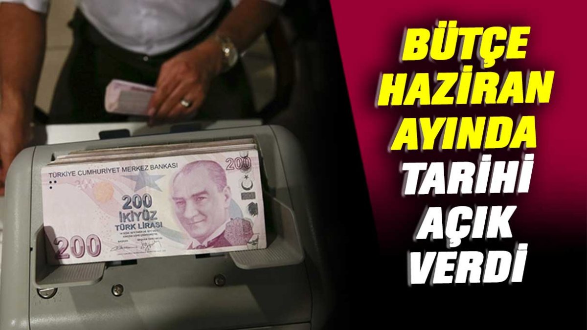 Bütçe haziran ayında tarihi açık verdi