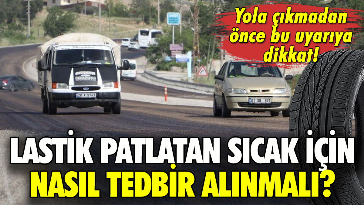 Lastik patlatan sıcaklarda yola çıkmadan önce bu uyarıya dikkat!