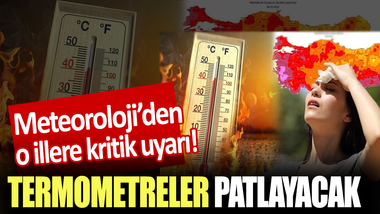 Meteoroloji'den o illere kritik uyarı! Termometreler patlayacak