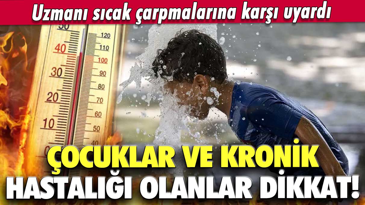 Uzmanı sıcak çarpmalarına karşı uyardı! Çocuklar ve kronik hastalığı olanlar dikkat