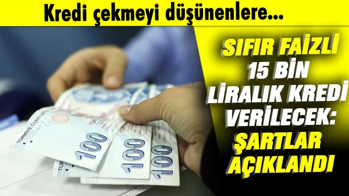 Kredi çekmeyi düşünenlere: Sıfır faizli 15 bin liralık kredi verilecek, şartlar açıklandı