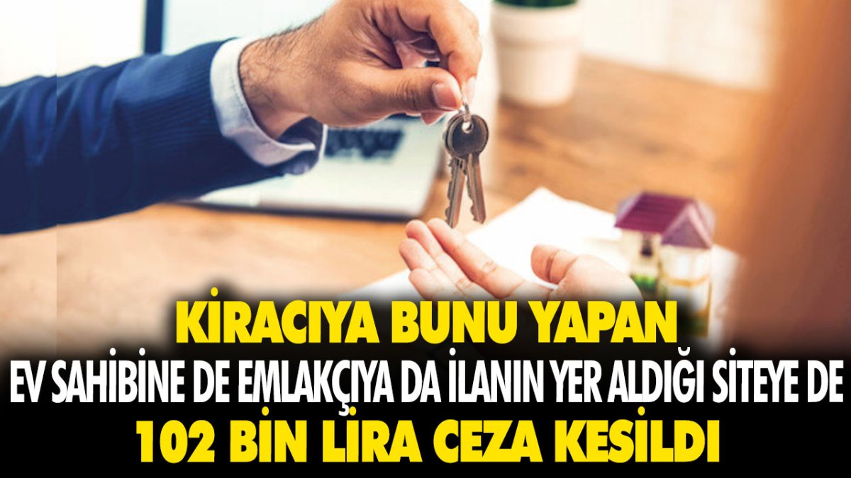 Kiracıya bunu yapan ev sahibi de emlakçı da ilanın yer aldığı siteye de 102 bin lira ceza kesildi