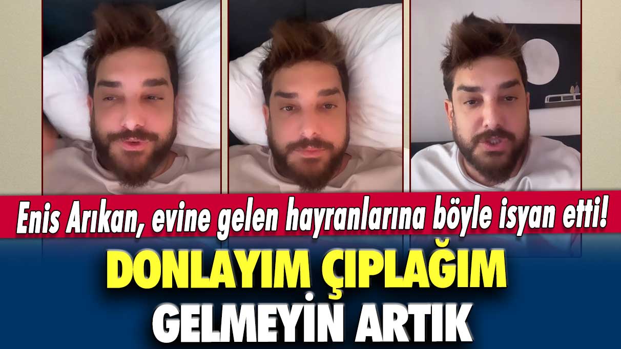 Enis Arıkan, evine gelen hayranlarına isyan etti! Donlayım, çıplağım gelmeyin artık