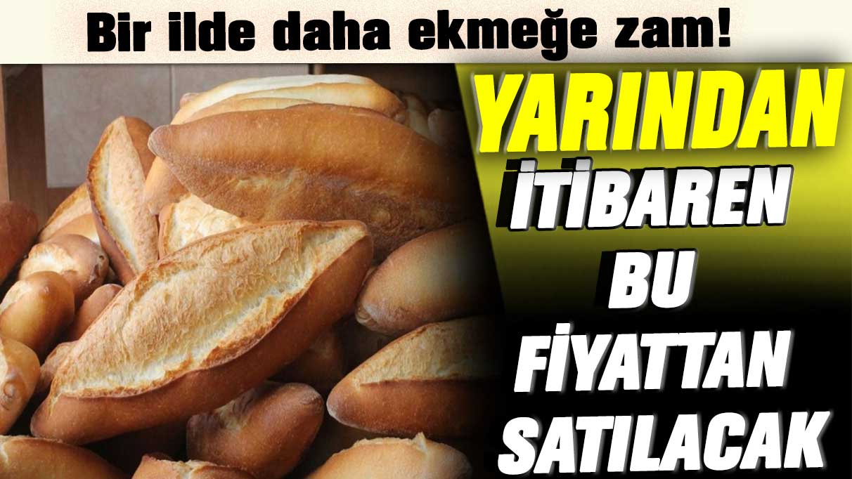 Bir ilde daha ekmeğe zam! Yarından itibaren bu fiyattan satılacak