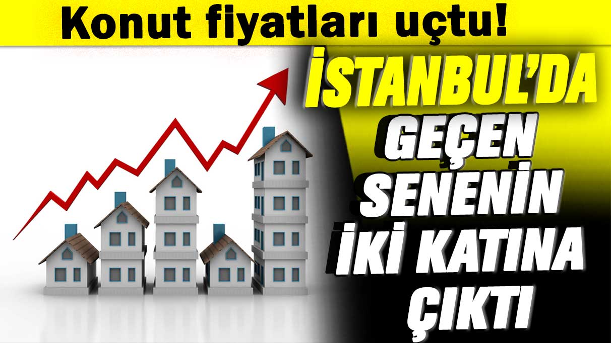 Konut fiyatları uçtu! İstanbul’da geçen senenin iki katına çıktı