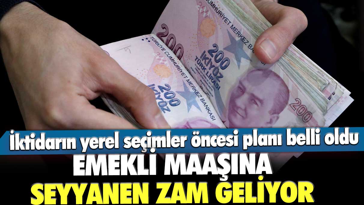 İktidarın yerel seçimler öncesi planı belli oldu! Emekli maaşına seyyanen zam geliyor