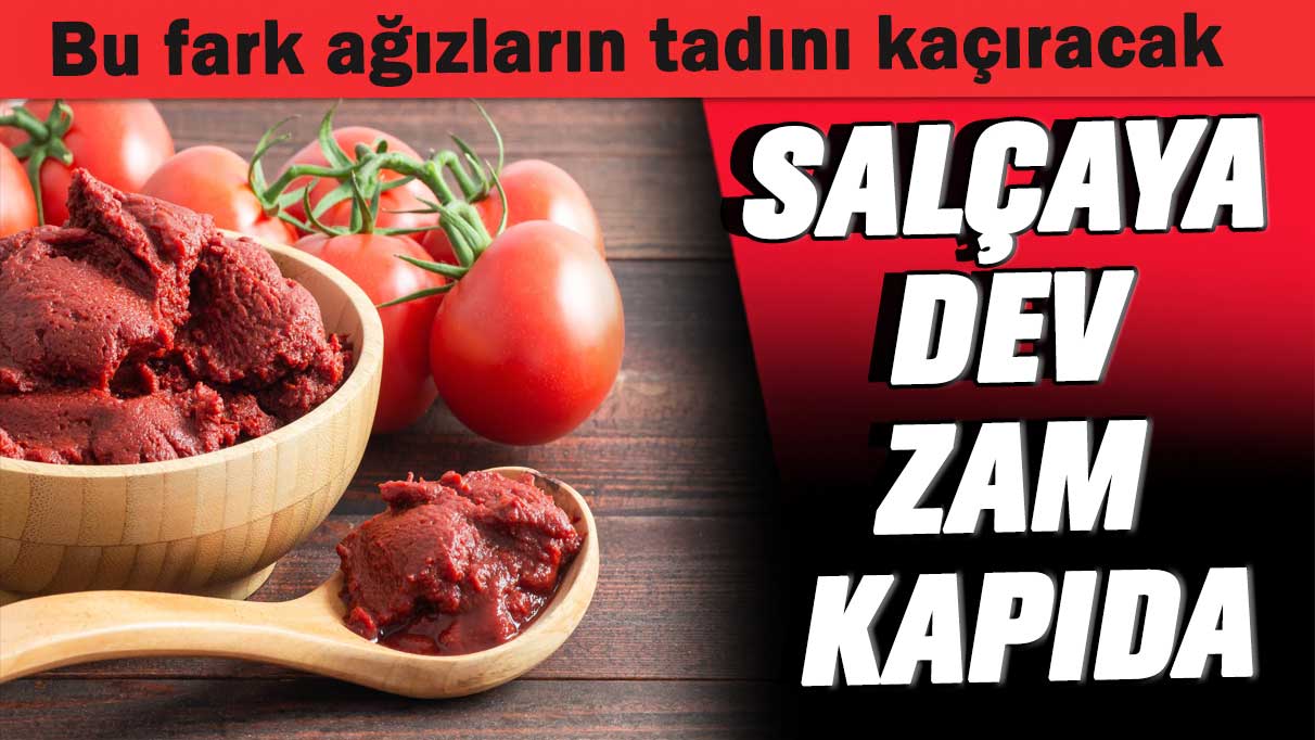 Bu fark ağızların tadını kaçıracak! Salçaya dev zam kapıda