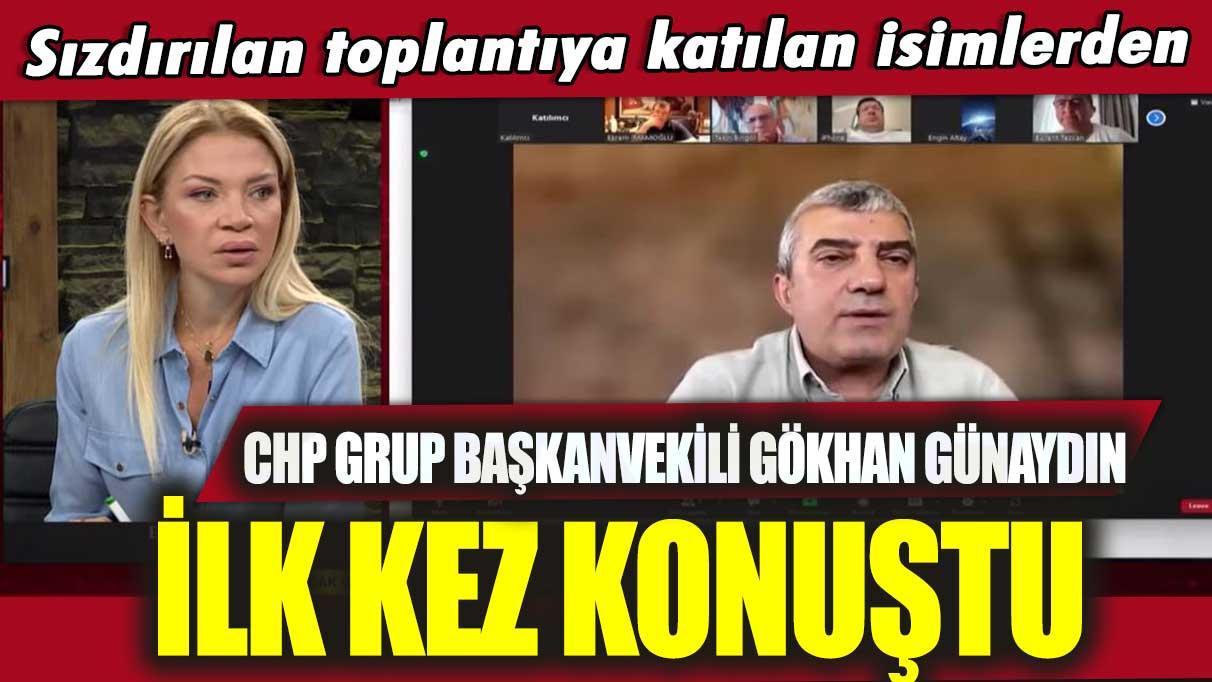 Sızdırılan toplantıya katılan isimlerden CHP Grup Başkanvekili Gökhan Günaydın ilk kez konuştu