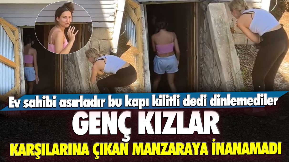 Ev sahibi asırladır bu kapı kilitli dedi dinlemediler: Genç kızlar karşılarına çıkan manzaraya inanamadı