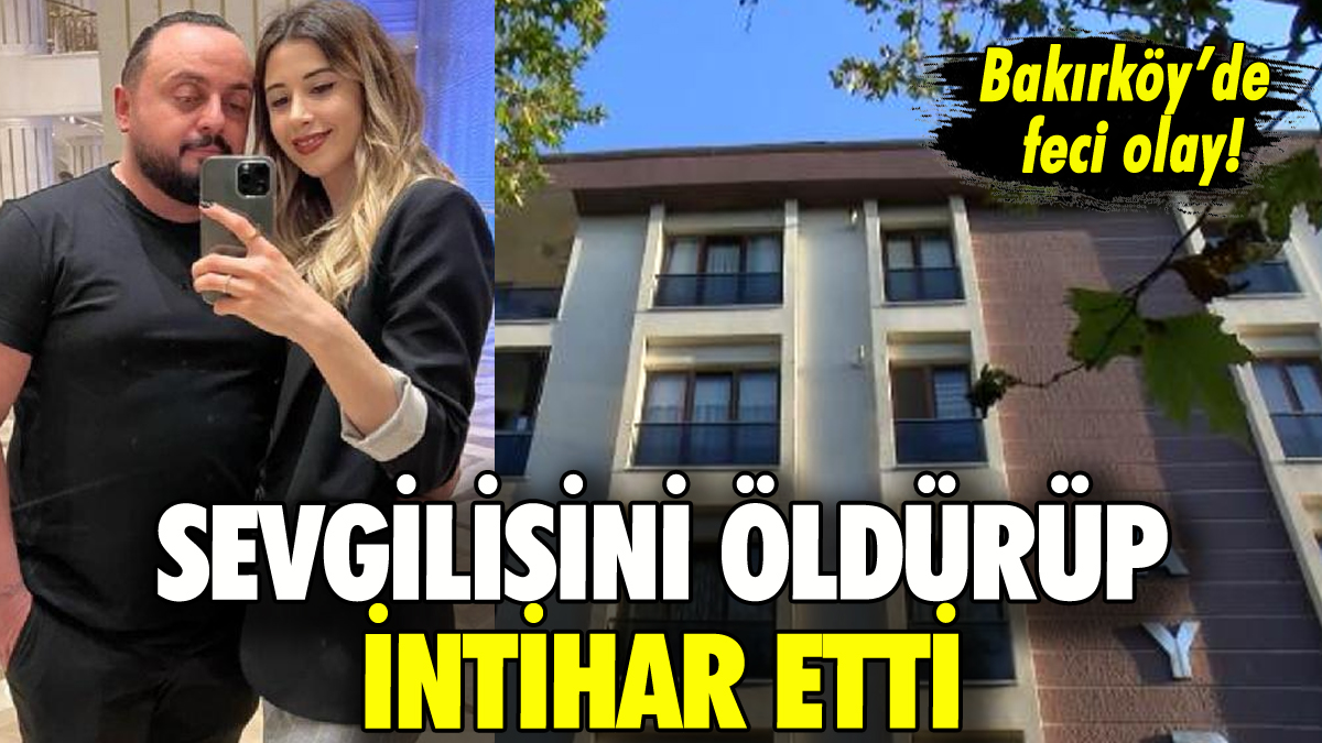 Bakırköy'de sevgili dehşeti: Öldürüp intihar etti