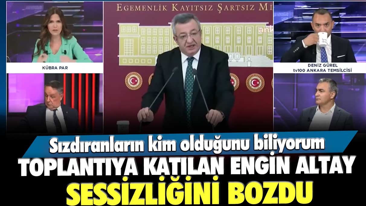 Toplantıya katılan Engin Altay sessizliğini bozdu! Sızdıranların kim olduğunu biliyorum