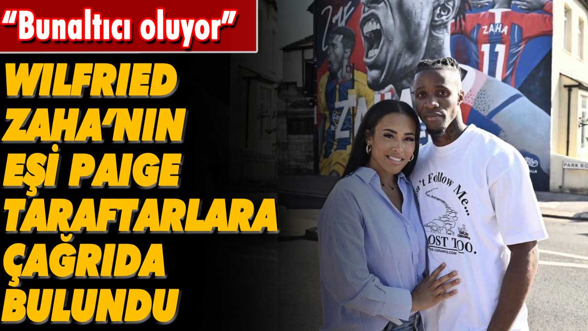 Wilfried Zaha’nın eşi Paige'den taraftarlara çağrı: Bunaltıcı oluyor