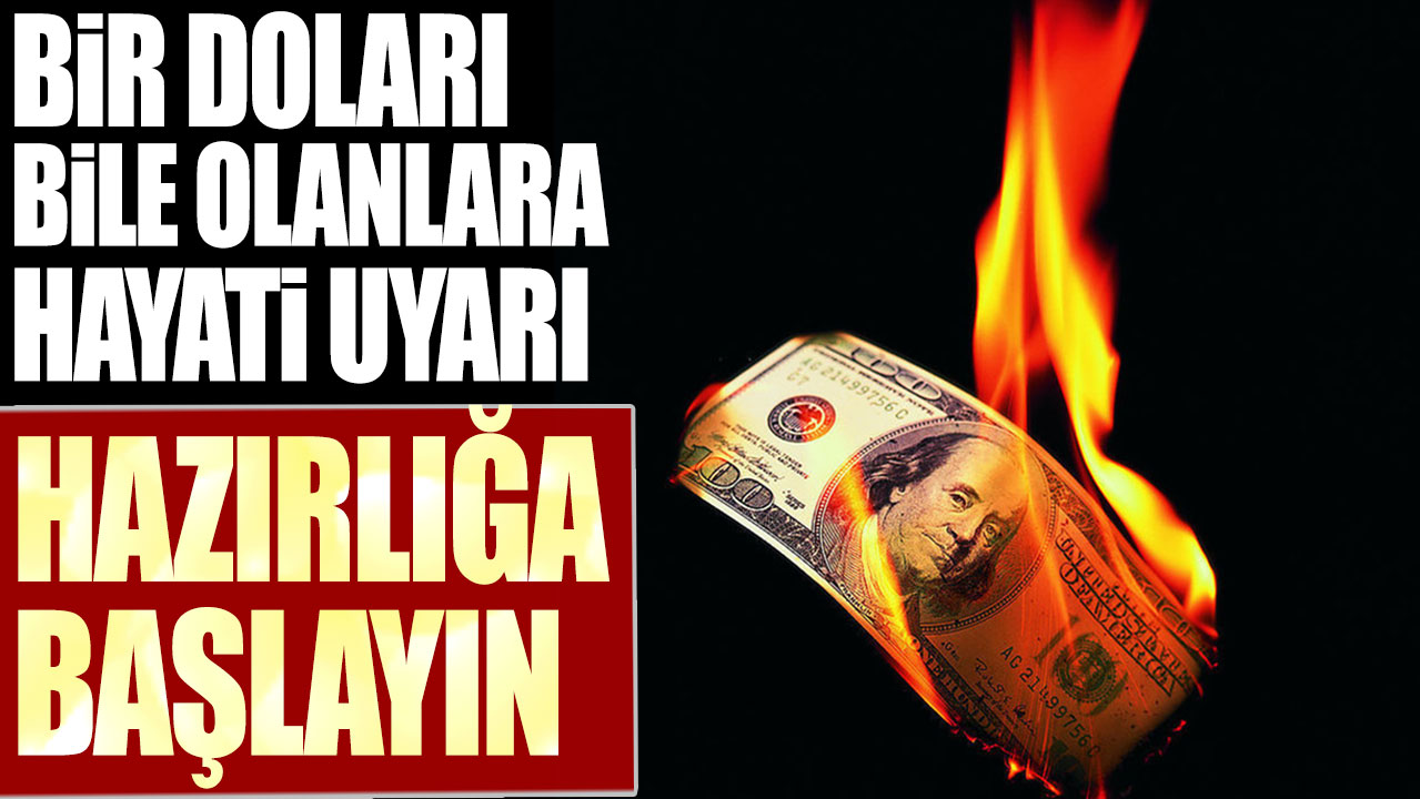 Bir doları bile olanlara hayati uyarı: Hazırlığa başlayın