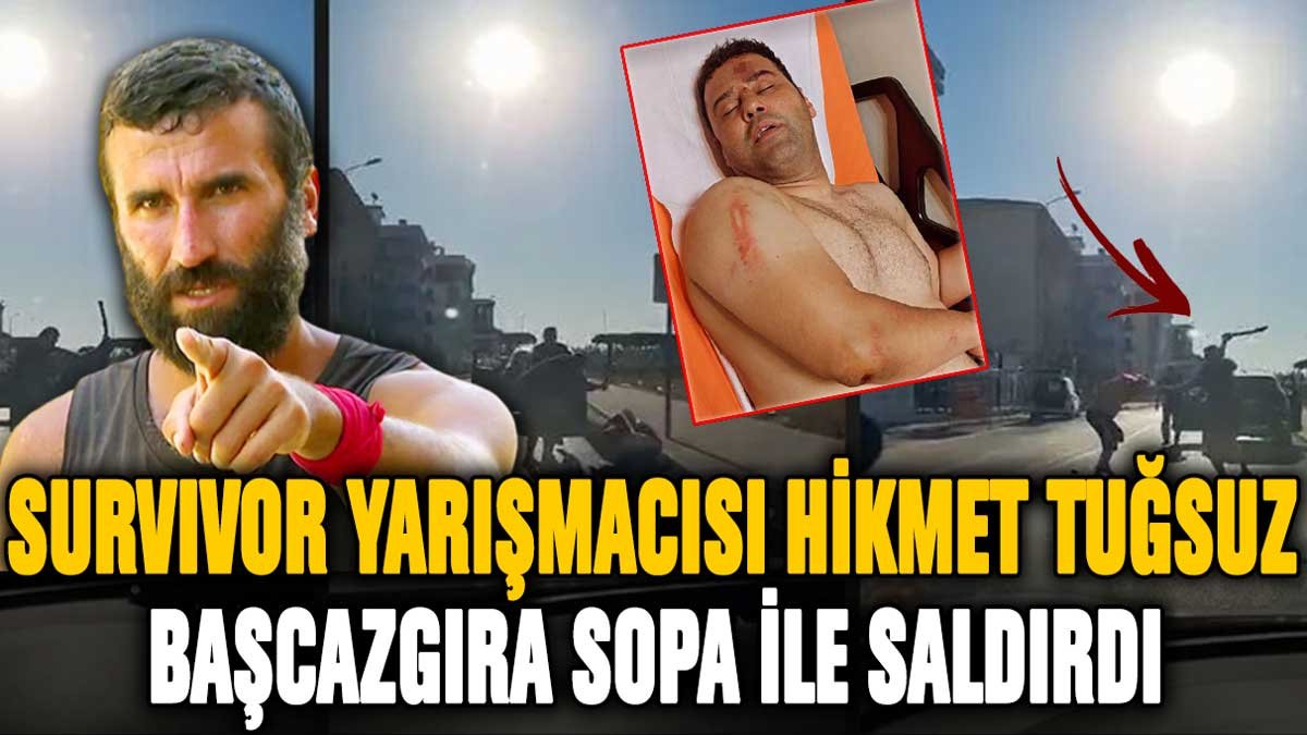 Survivor yarışmacısı Hikmet Tuğsuz, başcazgırı sopayla hastanelik etti!