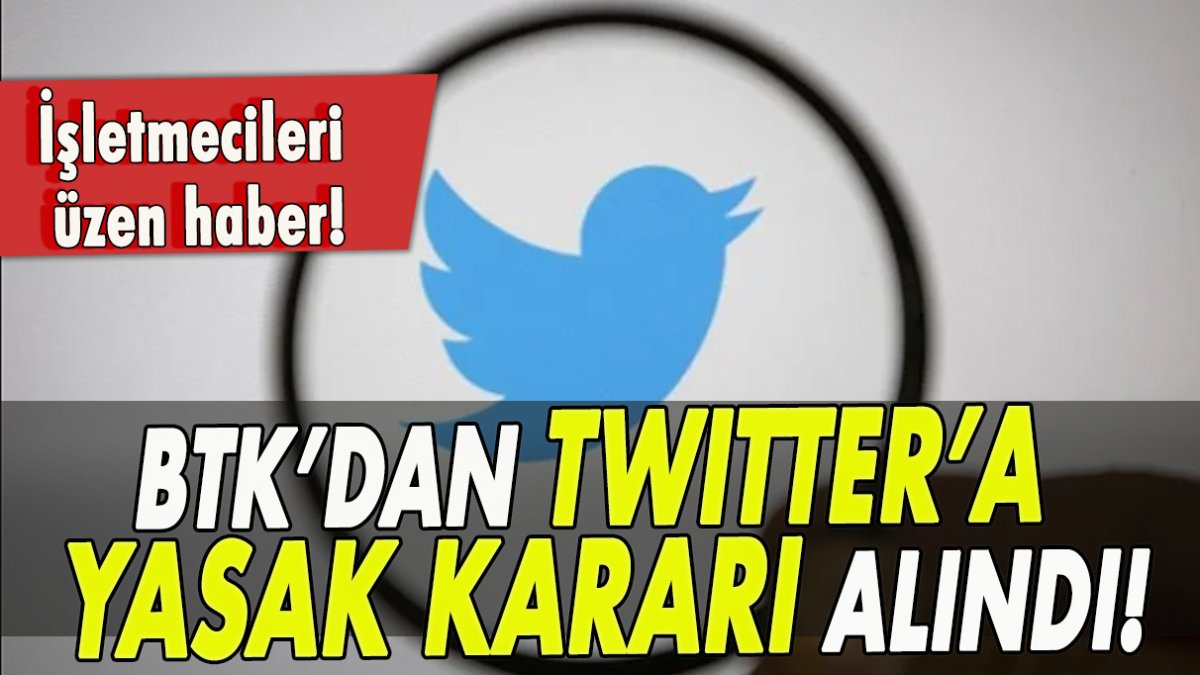 İşletmecileri üzen haber! BTK’dan Twitter’a yasak kararı alındı!