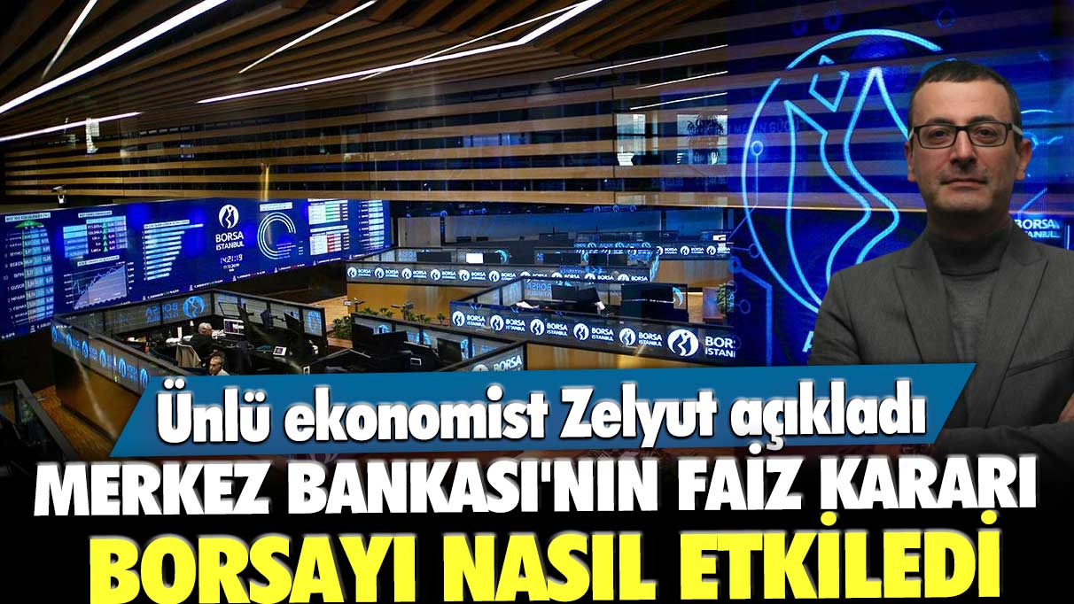 Merkez Bankası'nın faiz kararı borsayı nasıl etkiledi? Ünlü ekonomist Zelyut açıkladı