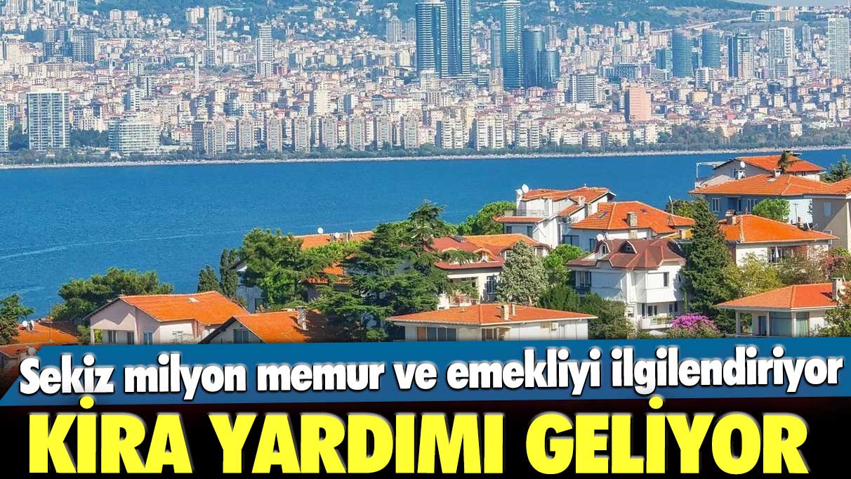 Sekiz milyon memur ve emekliyi doğrudan ilgilendiriyor: Kira yardımı geliyor